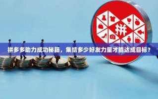 拼多多助力成功秘籍，集结多少好友力量才能达成目标？