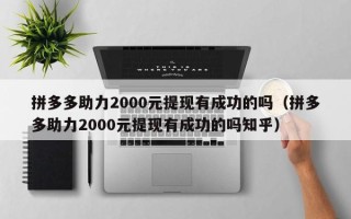 拼多多助力2000元提现有成功的吗（拼多多助力2000元提现有成功的吗知乎）