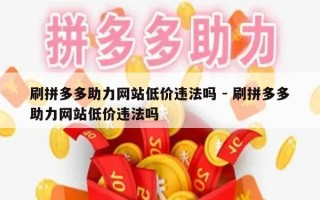 刷拼多多助力网站低价违法吗 - 刷拼多多助力网站低价违法吗