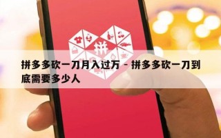 拼多多砍一刀月入过万 - 拼多多砍一刀到底需要多少人