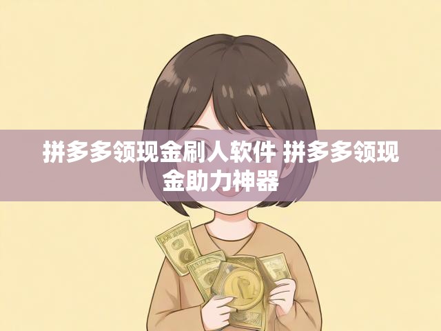 拼多多领现金活动大揭秘！助力神器与高效刷人技巧全解析-第1张图片-拼多多助力
