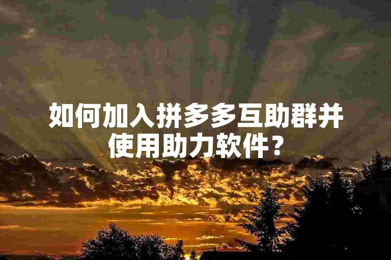 拼多多互助群及助力软件介绍，教你如何加入与使用-第1张图片-拼多多助力