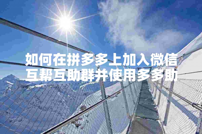 拼多多微信互帮互助群加入方法大揭秘，速看-第1张图片-拼多多助力