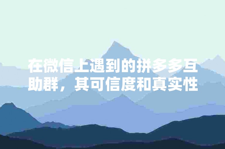 拼多多互助群可信吗？满足需求、交流信息还能增加互动-第1张图片-拼多多助力