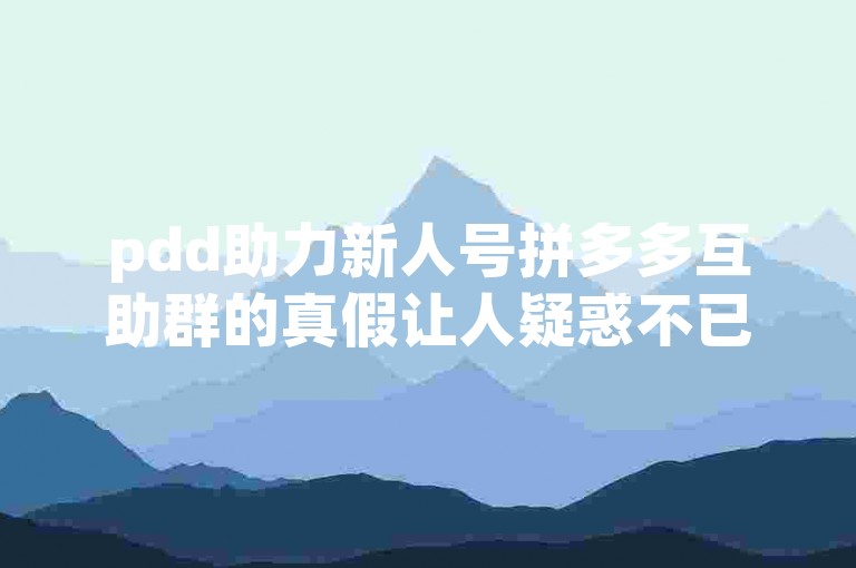 拼多多互助群是真的吗？解析其真实一面与成功案例-第1张图片-拼多多助力