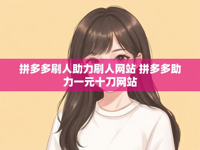 拼多多一元十刀助力怎么获取？助力机制全解析-第1张图片-拼多多助力
