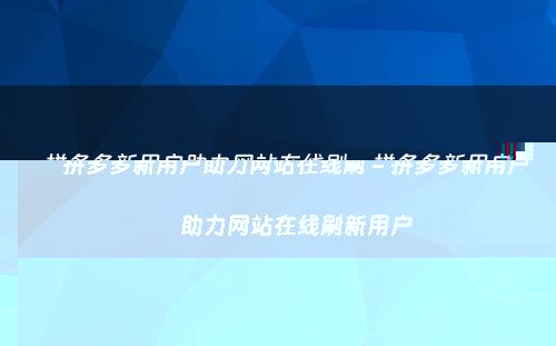 拼多多助力网站真实性揭秘：如何安全获取好友助力及提现技巧-第1张图片-拼多多助力