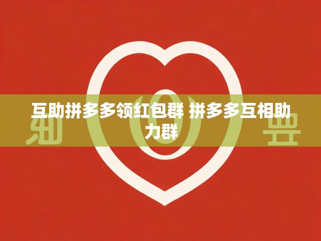 互助拼多多领红包群大揭秘！如何高效获取红包不再愁？-第1张图片-拼多多助力