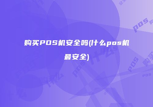 购买POS机安全吗？揭秘POS机转账安全性与最安全POS机品牌-第1张图片-拼多多助力