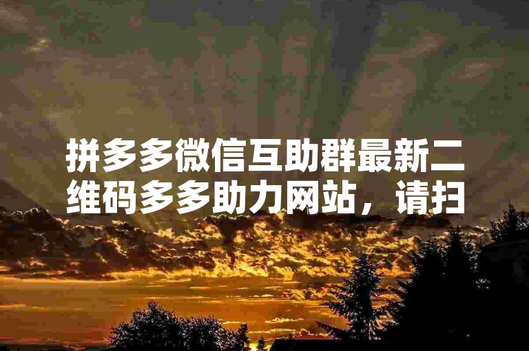 拼多多微信互助群最新二维码在哪？如何加入互助群？-第1张图片-拼多多助力