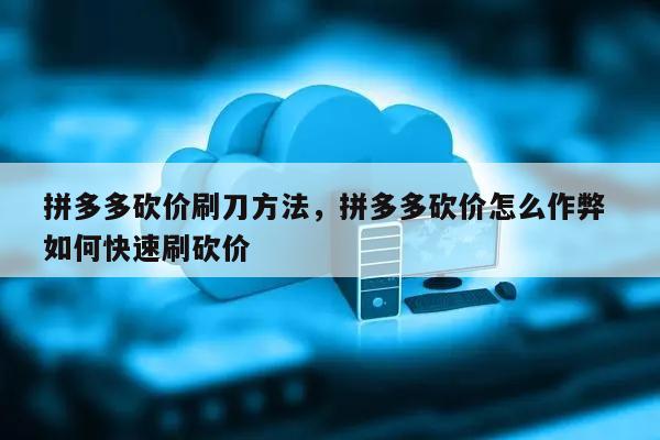 拼多多砍价怎么才能砍成功？掌握这些方法轻松搞定-第1张图片-拼多多助力