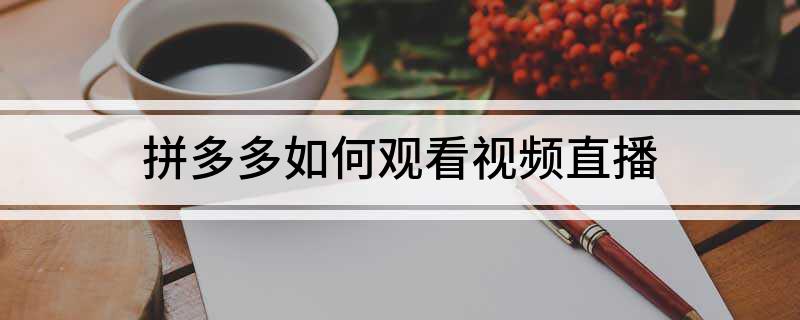 拼多多观看视频直播的详细步骤及操作方法全解析-第1张图片-拼多多助力