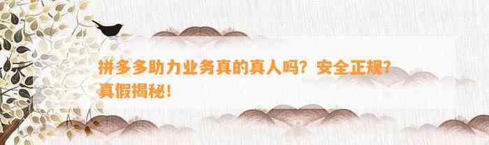 拼多多助力业务真的是真人助力吗？安全正规吗？真假揭秘-第1张图片-拼多多助力