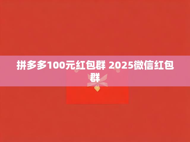 2025最新拼多多100元红包群攻略，玩法大揭秘-第1张图片-拼多多助力