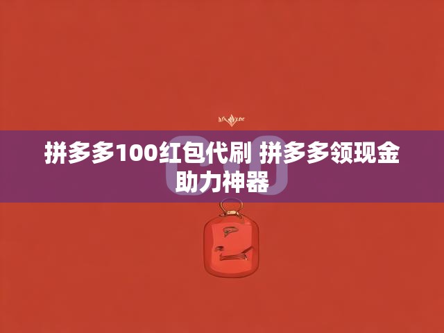 拼多多100红包代刷全攻略：领现金助力神器实战解析-第1张图片-拼多多助力