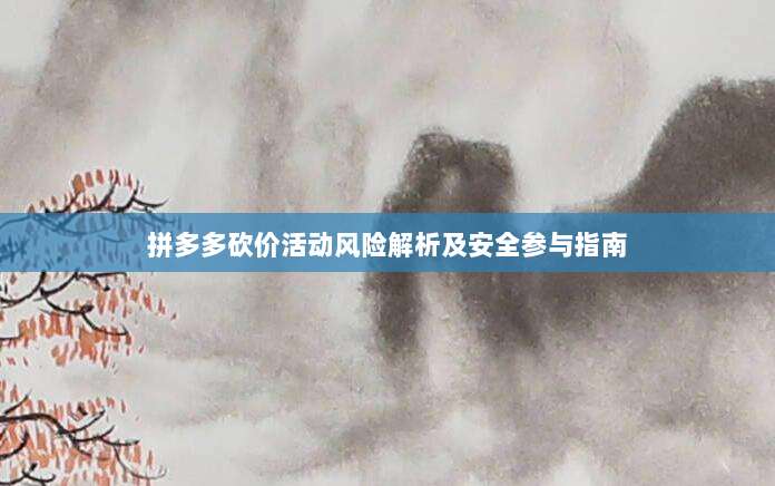 拼多多砍价活动风险解析及安全参与指南-第1张图片-拼多多助力 拼多多砍价活动风险解析及安全参与指南-第1张图片-拼多多助力