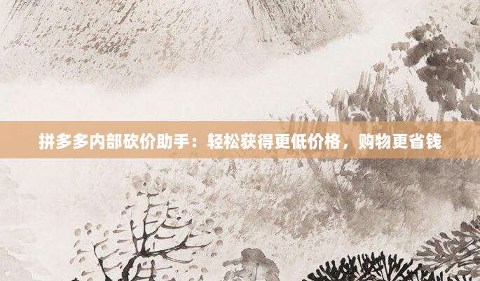 拼多多内部砍价助手:轻松获得更低价格,购物更省钱-第1张图片-拼多多助力 拼多多内部砍价助手:轻松获得更低价格,购物更省钱-第1张图片-拼多多助力
