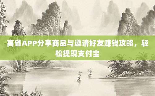 高省APP分享商品与邀请好友赚钱攻略,轻松提现支付宝-第1张图片-拼多多助力 高省APP分享商品与邀请好友赚钱攻略,轻松提现支付宝-第1张图片-拼多多助力