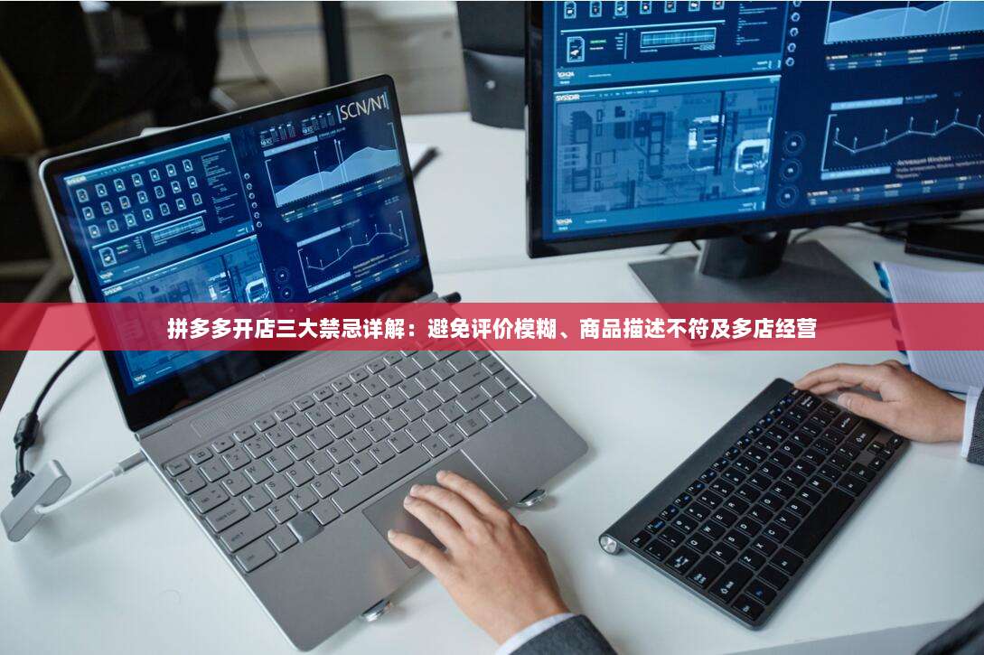 拼多多开店三大禁忌详解:避免评价模糊、商品描述不符及多店经营-第1张图片-拼多多助力 拼多多开店三大禁忌详解:避免评价模糊、商品描述不符及多店经营-第1张图片-拼多多助力