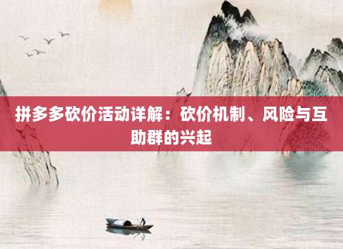 拼多多砍价活动详解:砍价机制、风险与互助群的兴起-第1张图片-拼多多助力 拼多多砍价活动详解:砍价机制、风险与互助群的兴起-第1张图片-拼多多助力