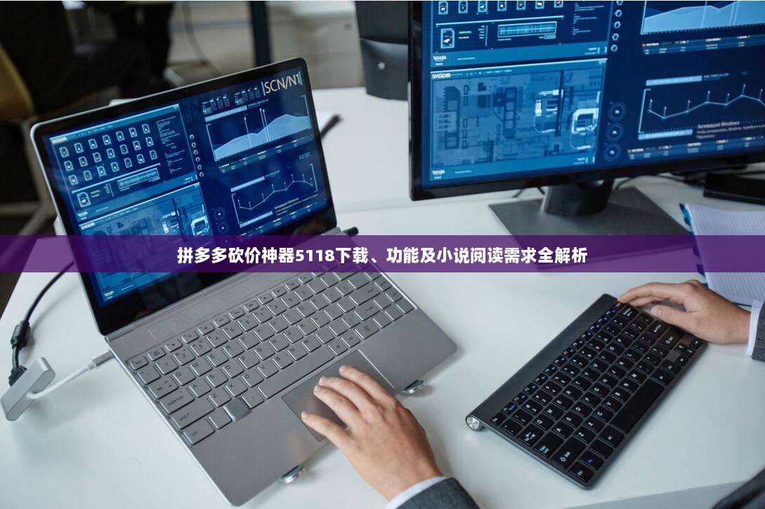 拼多多砍价神器5118下载、功能及小说阅读需求全解析-第1张图片-拼多多助力 拼多多砍价神器5118下载、功能及小说阅读需求全解析-第1张图片-拼多多助力