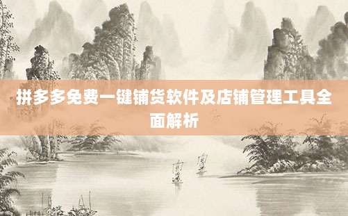 拼多多免费一键铺货软件及店铺管理工具全面解析-第1张图片-拼多多助力 拼多多免费一键铺货软件及店铺管理工具全面解析-第1张图片-拼多多助力