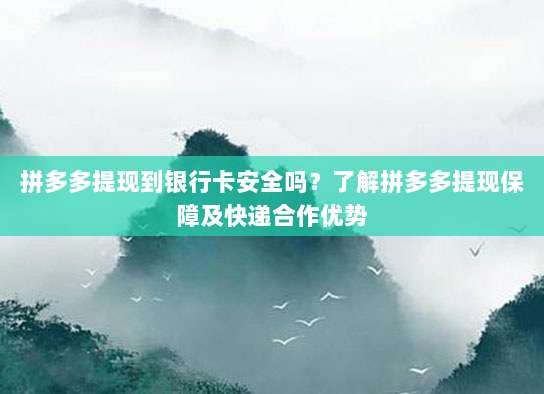 拼多多提现到银行卡安全吗?了解拼多多提现保障及快递合作优势-第1张图片-拼多多助力 拼多多提现到银行卡安全吗?了解拼多多提现保障及快递合作优势-第1张图片-拼多多助力