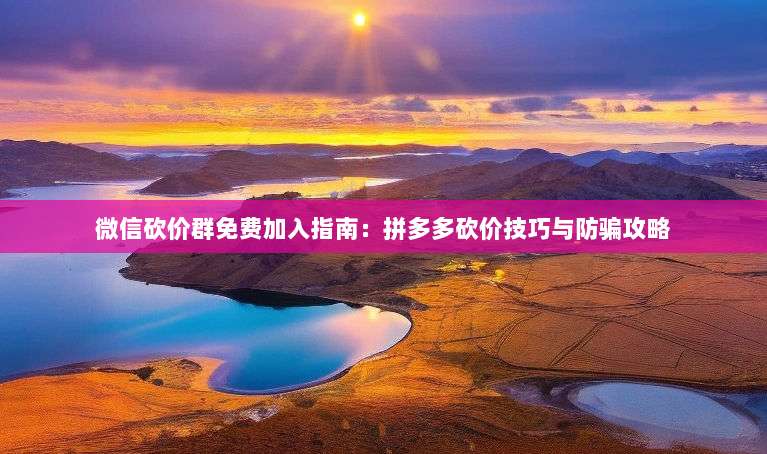 微信砍价群免费加入指南:拼多多砍价技巧与防骗攻略-第1张图片-拼多多助力 微信砍价群免费加入指南:拼多多砍价技巧与防骗攻略-第1张图片-拼多多助力