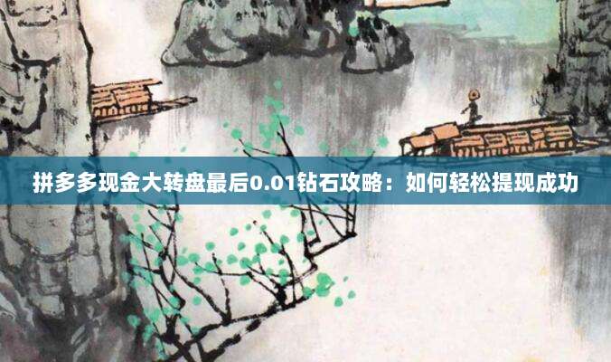 拼多多现金大转盘最后0.01钻石攻略:如何轻松提现成功-第1张图片-拼多多助力 拼多多现金大转盘最后0.01钻石攻略:如何轻松提现成功-第1张图片-拼多多助力