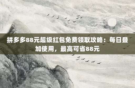 拼多多88元超级红包免费领取攻略:每日叠加使用,最高可省88元-第1张图片-拼多多助力 拼多多88元超级红包免费领取攻略:每日叠加使用,最高可省88元-第1张图片-拼多多助力