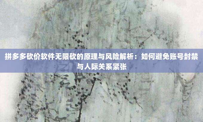 拼多多砍价软件无限砍的原理与风险解析:如何避免账号封禁与人际关系紧张-第1张图片-拼多多助力 拼多多砍价软件无限砍的原理与风险解析:如何避免账号封禁与人际关系紧张-第1张图片-拼多多助力