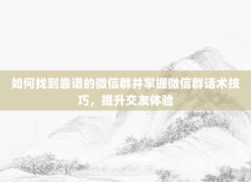 如何找到靠谱的微信群并掌握微信群话术技巧,提升交友体验-第1张图片-拼多多助力 如何找到靠谱的微信群并掌握微信群话术技巧,提升交友体验-第1张图片-拼多多助力