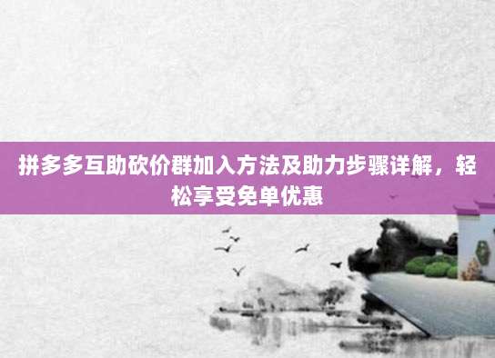 拼多多互助砍价群加入方法及助力步骤详解,轻松享受免单优惠-第1张图片-拼多多助力 拼多多互助砍价群加入方法及助力步骤详解,轻松享受免单优惠-第1张图片-拼多多助力