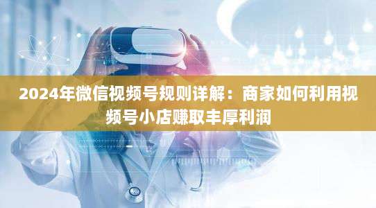 2024年微信视频号规则详解:商家如何利用视频号小店赚取丰厚利润-第1张图片-拼多多助力 2024年微信视频号规则详解:商家如何利用视频号小店赚取丰厚利润-第1张图片-拼多多助力