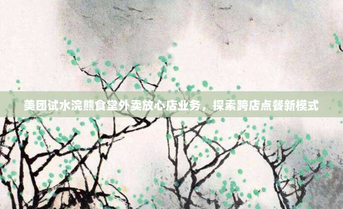 美团试水浣熊食堂外卖放心店业务,探索跨店点餐新模式-第1张图片-拼多多助力 美团试水浣熊食堂外卖放心店业务,探索跨店点餐新模式-第1张图片-拼多多助力