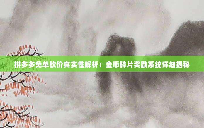拼多多免单砍价真实性解析:金币碎片奖励系统详细揭秘-第1张图片-拼多多助力 拼多多免单砍价真实性解析:金币碎片奖励系统详细揭秘-第1张图片-拼多多助力