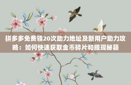 拼多多免费领20次助力地址及新用户助力攻略:如何快速获取金币碎片和提现秘籍-第1张图片-拼多多助力 拼多多免费领20次助力地址及新用户助力攻略:如何快速获取金币碎片和提现秘籍-第1张图片-拼多多助力