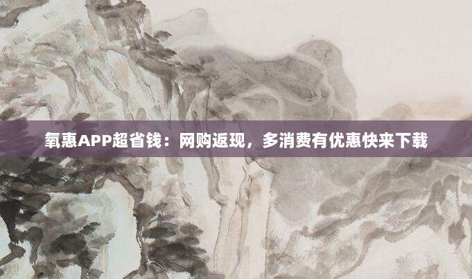 氧惠APP超省钱:网购返现,多消费有优惠快来下载-第1张图片-拼多多助力 氧惠APP超省钱:网购返现,多消费有优惠快来下载-第1张图片-拼多多助力