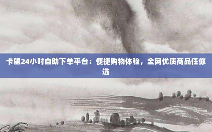 卡盟24小时自助下单平台:便捷购物体验,全网优质商品任你选-第1张图片-拼多多助力 卡盟24小时自助下单平台:便捷购物体验,全网优质商品任你选-第1张图片-拼多多助力
