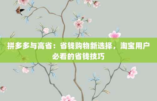 拼多多与高省:省钱购物新选择,淘宝用户必看的省钱技巧-第1张图片-拼多多助力 拼多多与高省:省钱购物新选择,淘宝用户必看的省钱技巧-第1张图片-拼多多助力