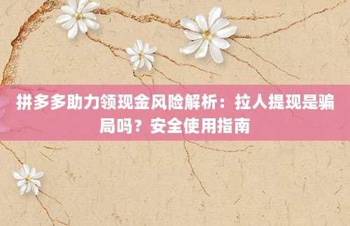 拼多多助力领现金风险解析:拉人提现是骗局吗?安全使用指南-第1张图片-拼多多助力 拼多多助力领现金风险解析:拉人提现是骗局吗?安全使用指南-第1张图片-拼多多助力