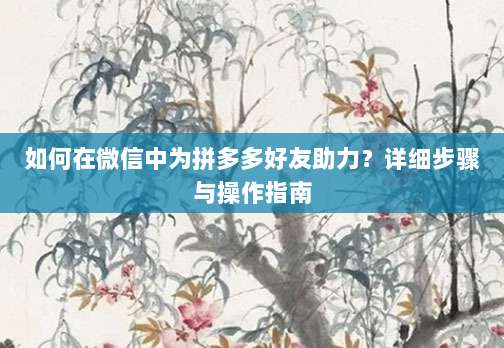 如何在微信中为拼多多好友助力?详细步骤与操作指南-第1张图片-拼多多助力 如何在微信中为拼多多好友助力?详细步骤与操作指南-第1张图片-拼多多助力