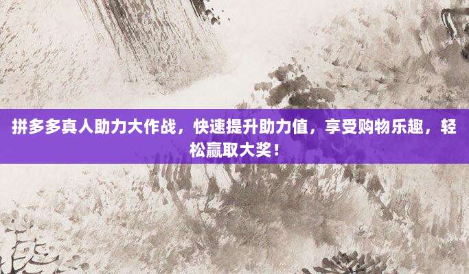 拼多多真人助力大作战，快速提升助力值，享受购物乐趣，轻松赢取大奖！-第1张图片-拼多多助力