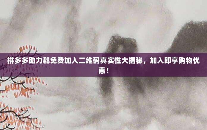 拼多多助力群免费加入二维码真实性大揭秘,加入即享购物优惠!-第1张图片-拼多多助力 拼多多助力群免费加入二维码真实性大揭秘,加入即享购物优惠!-第1张图片-拼多多助力