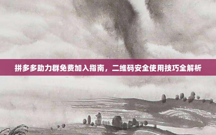 拼多多助力群免费加入指南,二维码安全使用技巧全解析-第1张图片-拼多多助力 拼多多助力群免费加入指南,二维码安全使用技巧全解析-第1张图片-拼多多助力