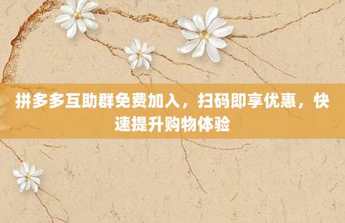 拼多多互助群免费加入,扫码即享优惠,快速提升购物体验-第1张图片-拼多多助力 拼多多互助群免费加入,扫码即享优惠,快速提升购物体验-第1张图片-拼多多助力