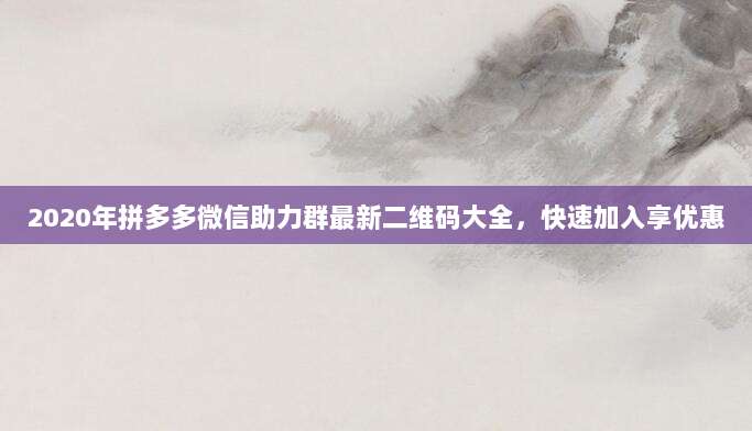 2020年拼多多微信助力群最新二维码大全,快速加入享优惠-第1张图片-拼多多助力 2020年拼多多微信助力群最新二维码大全,快速加入享优惠-第1张图片-拼多多助力