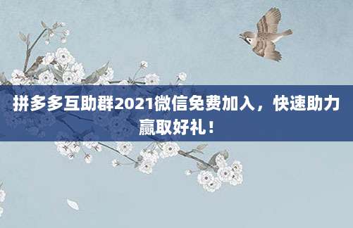 拼多多互助群2021微信免费加入,快速助力赢取好礼!-第1张图片-拼多多助力 拼多多互助群2021微信免费加入,快速助力赢取好礼!-第1张图片-拼多多助力