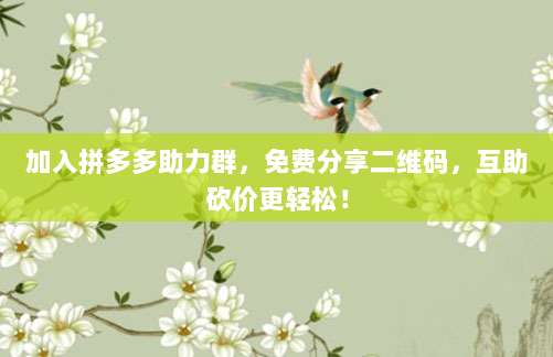 加入拼多多助力群,免费分享二维码,互助砍价更轻松!-第1张图片-拼多多助力 加入拼多多助力群,免费分享二维码,互助砍价更轻松!-第1张图片-拼多多助力