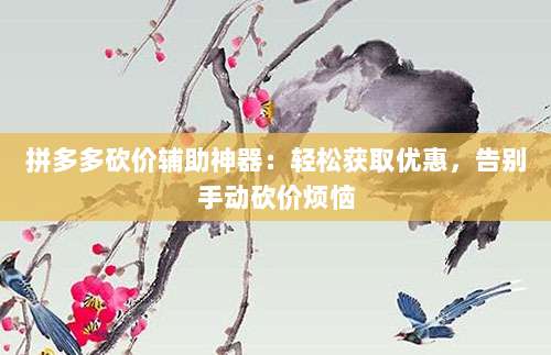 拼多多砍价辅助神器:轻松获取优惠,告别手动砍价烦恼-第1张图片-拼多多助力 拼多多砍价辅助神器:轻松获取优惠,告别手动砍价烦恼-第1张图片-拼多多助力
